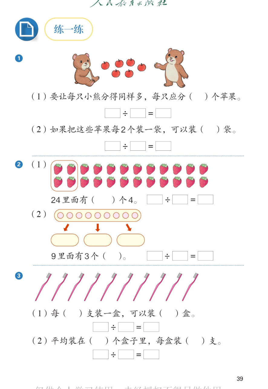 课本第39页练一练：1.两只小熊和6个苹果。（1）要让每只小熊分得同样多，每只应分3个苹果，6÷2=3。（2）如果把这些苹果每2个装一袋，可以装3袋，6÷2=3。2.（1）24个草莓，第一组圈出4个，24里面有6个4，24÷4=6。（2）9个圆点，3个箭头指向3个椭圆，9里面有3个3，9÷3=3。3.10支牙刷。（1）每5支装一盒，可以装2盒，10÷5=2。（2）平均装在2个盒子里，每盒装5支，10÷2=5。